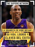 La Grandeza De Kobe Bryant: Su Vida, Logros Y Claves Del Exito (eBook, ePUB)