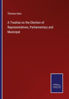 A Treatise on the Election of Representatives, Parliamentary and Municipal - Hare, Thomas