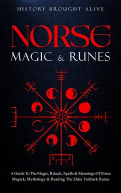Norse Magic & Runes: A Guide To The Magic, Rituals, Spells & Meanings of Norse Magick, Mythology & Reading The Elder Futhark Runes (eBook, ePUB) - Alive, History Brought