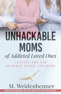 Unhackable Moms of Addicted Loved Ones, Closing the Gap Between Havoc and Hope - Weidenbenner, Michelle