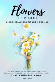 Flowers For God, A bible verse-guided Journal for giving God glory, finding joy, and reclaiming peace in just 5 min a day
