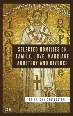 Selected Homilies on Family, Love, Marriage, Adultery and Divorce: Easy to Read Layout - Chrysostom, Saint John