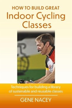 How to Build Great Indoor Cycling Classes: Techniques for Building a Library of Sustainable and Reusable Classes - Nacey, Gene; Sage, Jennifer