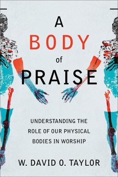A Body of Praise - Understanding the Role of Our Physical Bodies in Worship - Taylor, W. David O.