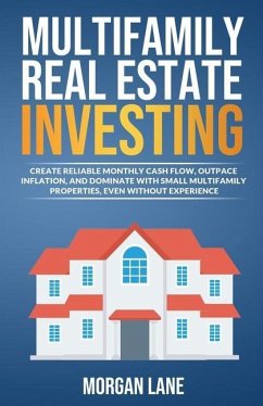Multifamily Real Estate Investing: Create Reliable Monthly Cash Flow, Outpace Inflation, and Dominate with Small Multifamily Properties, Even Without - Lane, Morgan