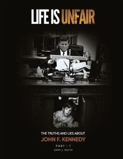 Life Is Unfair: The Truths And Lies About John F. Kennedy - Neyts, Eddy J.