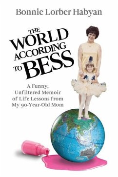 The World According to Bess: A Funny, Unfiltered Memoir of Life Lessons from My 90-Year-Old Mom - Habyan, Bonnie L.
