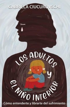Los adultos y el niño interior: Cómo entenderte y librarte del sufrimiento - Ciucurovschi, Gabriela