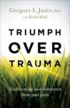 Triumph over Trauma - Find Healing and Wholeness from Past Pain - Jantz, Gregory L. Phd; Wall, Keith