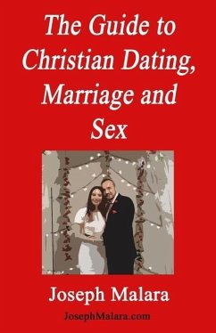 The Guide to Christian Dating, Marriage and Sex: Straight Talk about Christian Relationships - Malara, Joseph