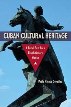 Cuban Cultural Heritage: A Rebel Past for a Revolutionary Nation - Gonzalez, Pablo Alonso
