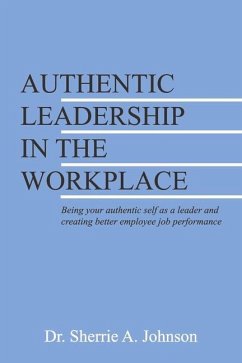 Authentic Leadership in the Workplace: Being Your Authentic Self as a Leader and Creating Better Employee Job Performance - Johnson, Sherrie A.