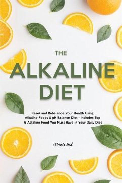 The Alkaline Diet: Reset and Rebalance Your Health Using Alkaline Foods & pH Balance Diet - Includes Top 6 Alkaline Food You Must Have in - Reed, Patricia