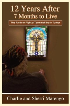 12 Years After 7 Months to Live: The Faith to Fight a Terminal Brain Tumor - Marengo, Charlie And Sherri; Marengo, Sherri