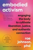 Embodied Activism: Engaging the Body to Cultivate Liberation, Justice, and Authentic Connection--A Practical Guide for Transformative Soc