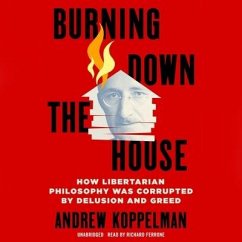 Burning Down the House: How Libertarian Philosophy Was Corrupted by Delusion and Greed - Koppelman, Andrew