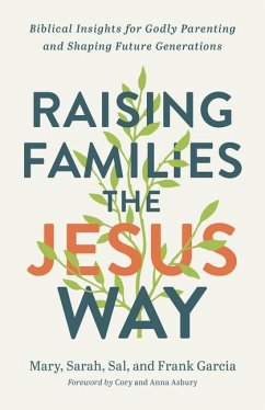 Raising Families the Jesus Way - Biblical Insights for Godly Parenting and Shaping Future Generations - Garcia, Mary; Garcia, Sarah; Garcia, Sal