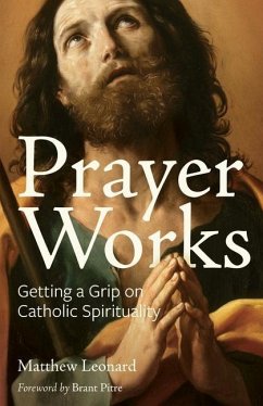 Prayer Works: Getting a Grip on Catholic Spirituality - Leonard, Matthew