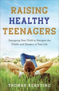 Raising Healthy Teenagers - Equipping Your Child to Navigate the Pitfalls and Dangers of Teen Life - Kersting, Thomas