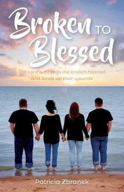 Broken to Blessed: The Lord is close to the broken hearted and binds up their wounds - Zbranek, Patricia