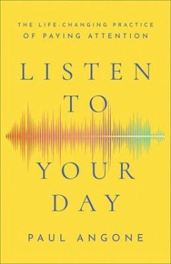 Listen to Your Day - The Life-Changing Practice of Paying Attention - Angone, Paul