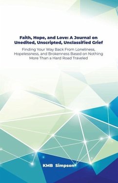 Faith, Hope, and Faith, Hope, and Love: A Journal on Unedited, Unscripted, Unclassified Grief: Finding Your Way Back From Loneliness, Hopelessness, an - Simpson, Kmb