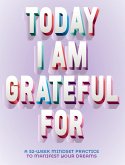 Today I Am Grateful for: A 52-Week Mindset to Manifest Your Dreams