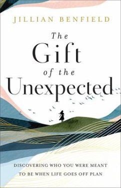 The Gift of the Unexpected - Discovering Who You Were Meant to Be When Life Goes Off Plan - Benfield, Jillian