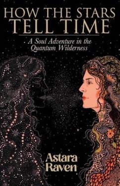 How the Stars Tell Time: A Soul Adventure in the Quantum Wilderness - Raven, Astara