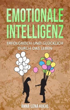 Emotionale Intelligenz erfolgreich & glücklich durch das Leben (eBook, ePUB) - Kuehl, Anna-Lena