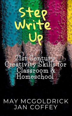 Step Write Up: 21st Century Creativity Skills for Classroom and Homeschool (eBook, ePUB) - Mcgoldrick, May; McGoldrick, James A; McGoldrick, Nikoo; Coffey, Jan; James, Nik