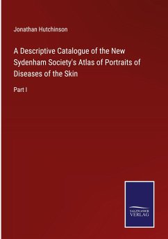 A Descriptive Catalogue of the New Sydenham Society's Atlas of Portraits of Diseases of the Skin - Hutchinson, Jonathan