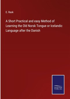 A Short Practical and easy Method of Learning the Old Norsk Tongue or Icelandic Language after the Danish - Rask, E.