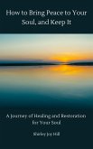 How to Bring Peace to Your Soul and Keep it: A Journey of Healing and Restoration for Your Soul. (eBook, ePUB)