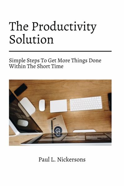 The Productivity Solution! Simple Steps To Get More Things Done Within The Short Time (eBook, ePUB) The Productivity Solution! Simple Steps To Get More Things Done Within The Short Time (eBook, ePUB)