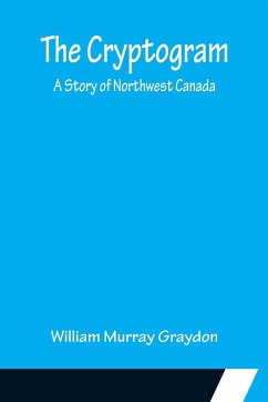 The Cryptogram; A Story of Northwest Canada - Murray Graydon, William