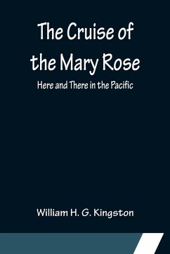 The Cruise of the Mary Rose; Here and There in the Pacific - H. G. Kingston, William