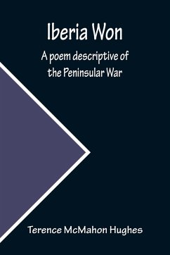 Iberia Won; A poem descriptive of the Peninsular War - McMahon Hughes, Terence