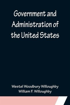 Government and Administration of the United States - Woodbury Willoughby, Westel; F. Willoughby, William