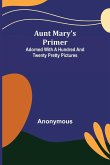 Aunt Mary's Primer ; Adorned with a Hundred and Twenty Pretty Pictures