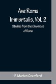 Ave Roma Immortalis, Vol. 2 ; Studies from the Chronicles of Rome