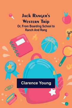 Jack Ranger's Western Trip; Or, from Boarding School to Ranch and Rang - Young, Clarence