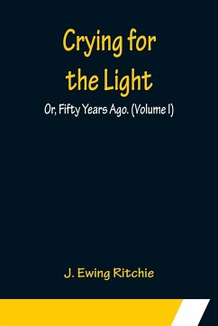 Crying for the Light; Or, Fifty Years Ago. (Volume I) - Ewing Ritchie, J.