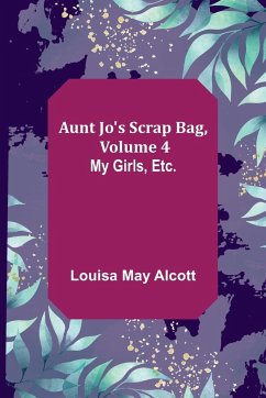 Aunt Jo's Scrap Bag, Volume 4 ; My Girls, etc. - May Alcott, Louisa