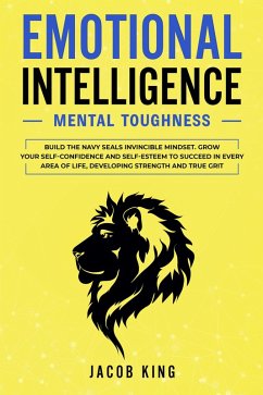 Emotional Intelligence: Mental Toughness. Build the Navy Seals Invincible Mindset. Grow Your Self-Confidence and Self-Esteem to Succeed in Every Area of Life, Developing Strength and True Grit (eBook, ePUB) - Meyers, Sarah