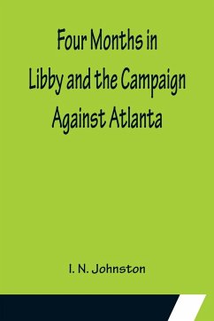 Four Months in Libby and the Campaign Against Atlanta - N. Johnston, I.