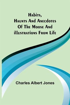 Habits, Haunts and Anecdotes of the Moose and Illustrations from Life - Albert Jones, Charles