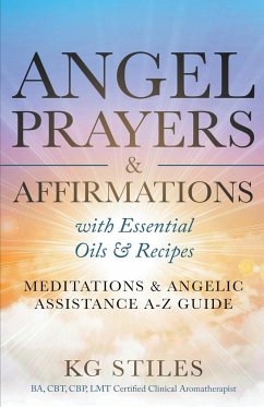Angel Prayers & Affirmations with Essential Oils & Recipes Meditations & Angelic Assistance A-Z Guide - Stiles, Kg