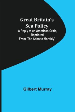 Great Britain's Sea Policy; A Reply to an American Critic, reprinted from 'The Atlantic Monthly' - Murray, Gilbert