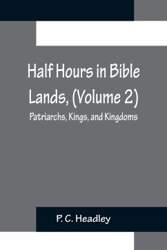 Half Hours in Bible Lands, (Volume 2); Patriarchs, Kings, and Kingdoms - C. Headley, P.
